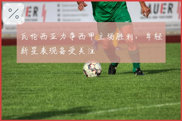 瓦伦西亚力争西甲主场胜利，年轻新星表现备受关注