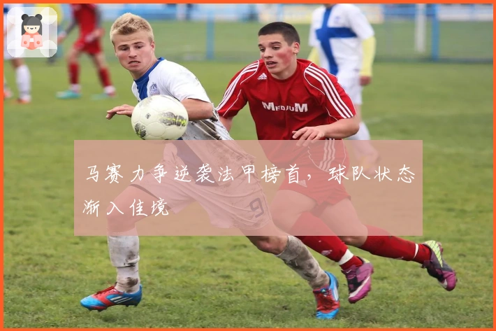 马赛力争逆袭法甲榜首,球队状态渐入佳境