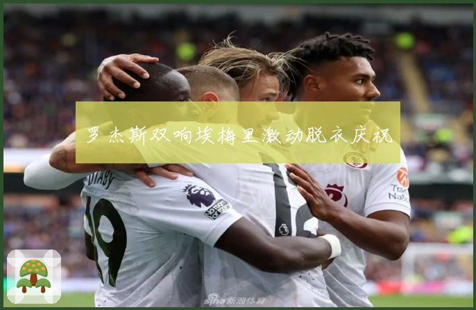 罗杰斯双响埃梅里激动脱衣庆祝