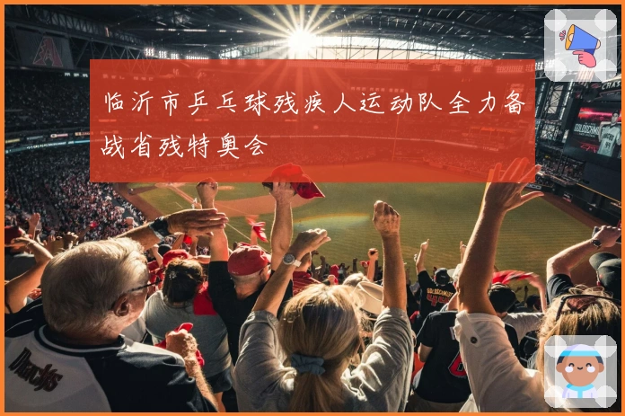 临沂市乒乓球残疾人运动队全力备战省残特奥会