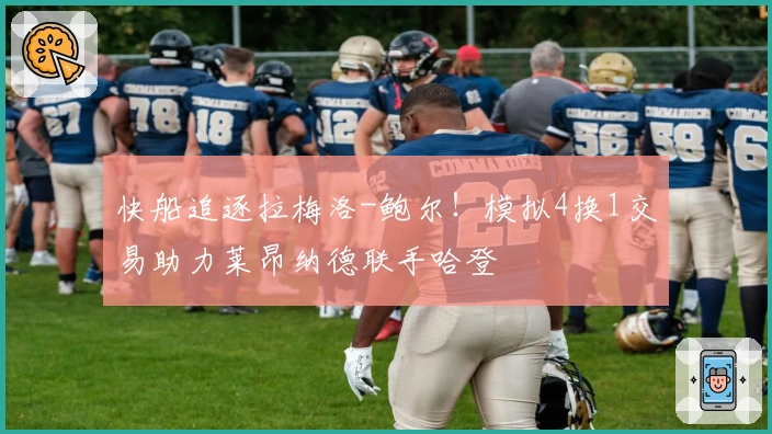 快船追逐拉梅洛-鲍尔！模拟4换1交易助力莱昂纳德联手哈登