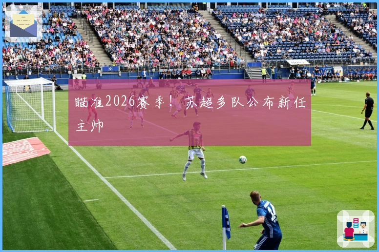 瞄准2026赛季！苏超多队公布新任主帅