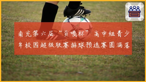 南充第六届“贡嘎杯”高中组青少年校园超级联赛排球预选赛圆满落幕，24强决战在即