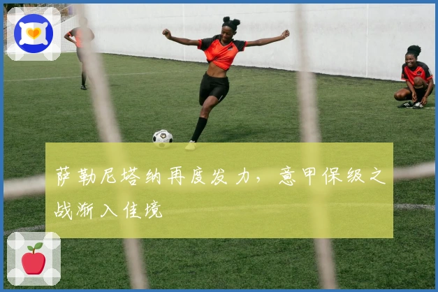 萨勒尼塔纳再度发力，意甲保级之战渐入佳境