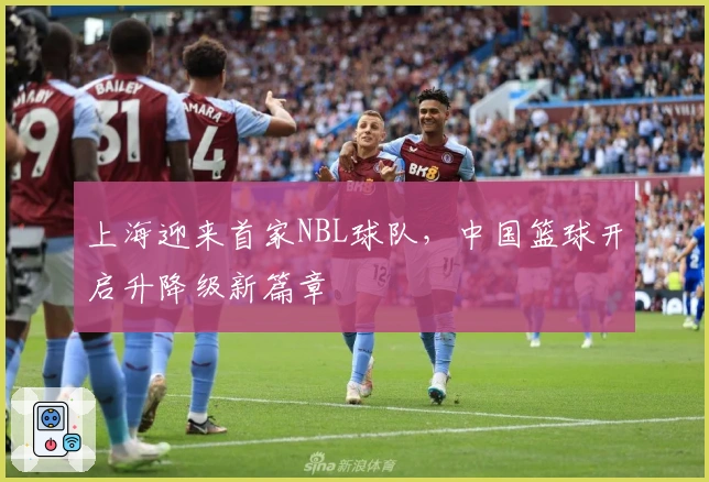 上海迎来首家NBL球队，中国篮球开启升降级新篇章