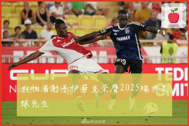 利物浦射手伊萨克荣膺2025瑞典足球先生